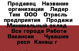 Продавец › Название организации ­ Лидер Тим, ООО › Отрасль предприятия ­ Продажи › Минимальный оклад ­ 1 - Все города Работа » Вакансии   . Чувашия респ.,Канаш г.